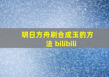 明日方舟刷合成玉的方法 bilibili